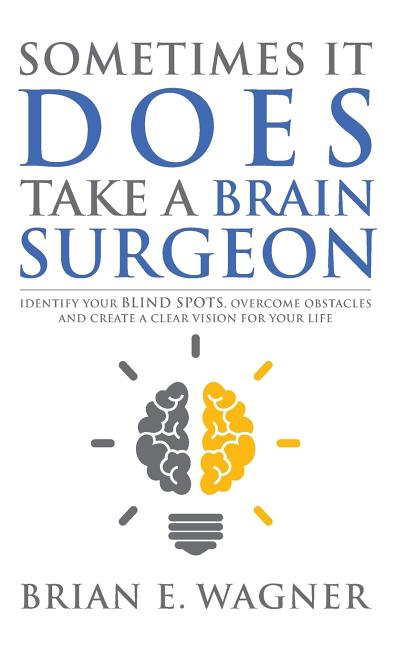 Sometimes It Does Take a Brain Surgeon: Identify Your Blind Spots, Overcome Your Obstacles and Achieve Vision - Ingram