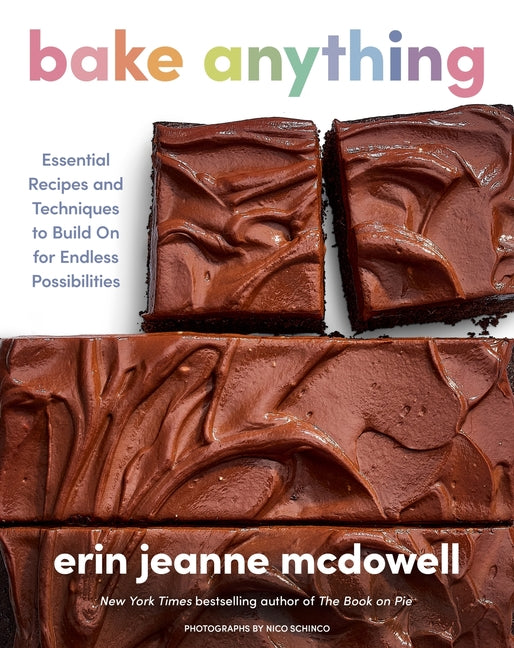 Bake Anything: Essential Recipes and Techniques to Build on for Endless Possibilities