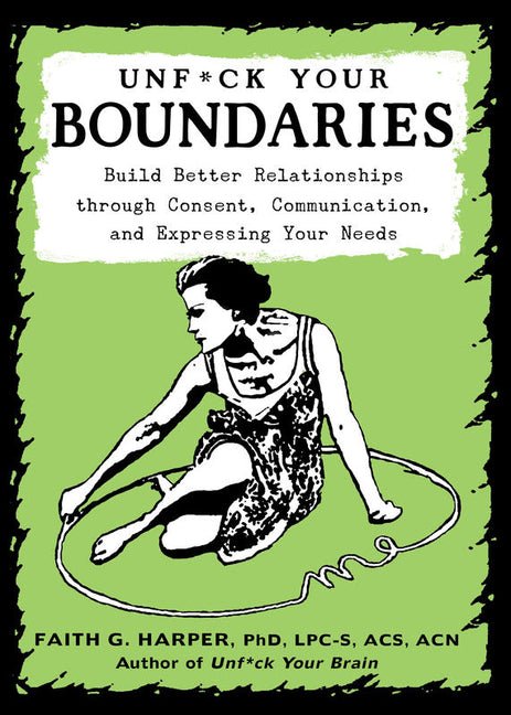 Unfuck Your Boundaries: Build Better Relationships Through Consent, Communication, and Expressing Your Needs - Ingram