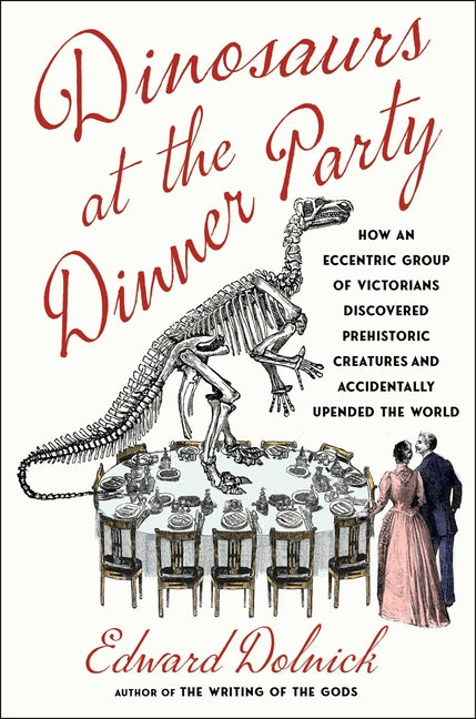 Dinosaurs at the Dinner Party: How an Eccentric Group of Victorians Discovered Prehistoric Creatures and Accidentally Upended the World - Ingram