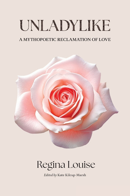 UNLADYLIKE A Mythopoetic Reclamation of Love