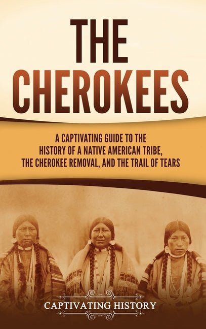 The Cherokees: A Captivating Guide to the History of a Native American Tribe, the Cherokee Removal, and the Trail of Tears - Ingram