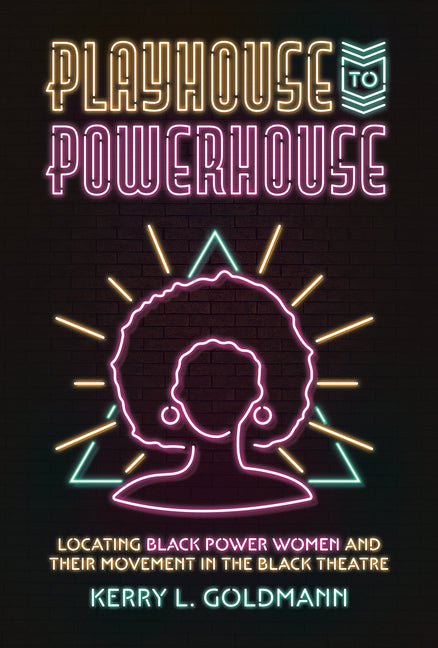 Playhouse to Powerhouse: Locating Black Power Women and their Movement in the Black Theatre - Ingram