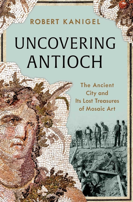 Uncovering Antioch: The Ancient City and Its Lost Treasures of Mosaic Art