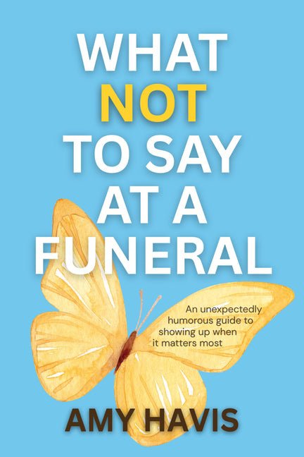 What Not to Say at a Funeral: An Unexpectedly Humorous Guide to Showing Up When It Matters Most - Ingram
