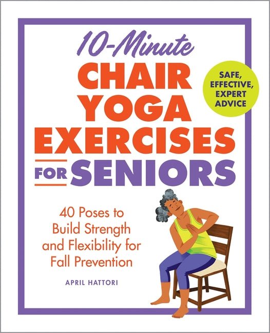 10-Minute Chair Yoga Exercises for Seniors: 40 Poses to Build Strength and Flexibility for Fall Prevention - Ingram