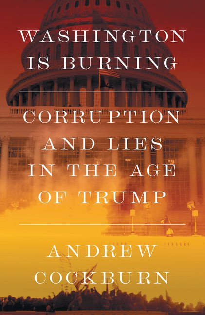 Washington Is Burning: Corruption and Lies in the Age of Trump - Ingram
