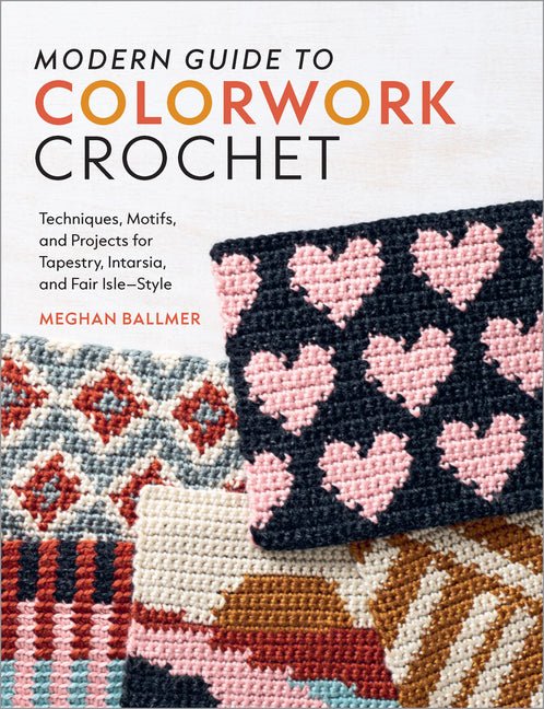 Modern Guide to Colorwork Crochet: Techniques, Motifs and Projects for Tapestry, Intarsia and Fair Isle-Style