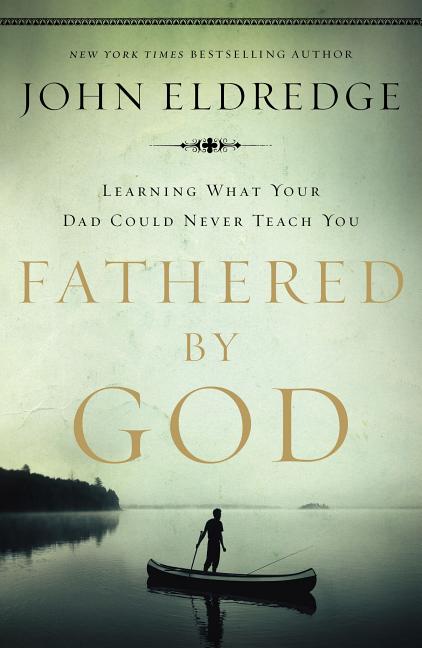 Fathered by God: Learning What Your Dad Could Never Teach You (Embark on the Path to Authentic Manhood and Discover the True Meaning of Masculinity) - - Ingram