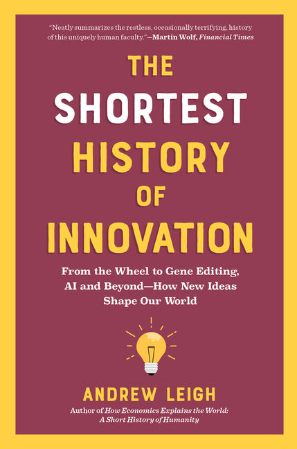 The Shortest History of Innovation: From the Wheel to Gene Editing, Ai, and Beyond - How New Ideas Shape Our World