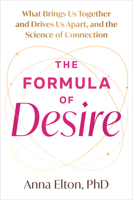 The Formula of Desire: What Brings Us Together and Drives Us Apart, and the Science of Connection