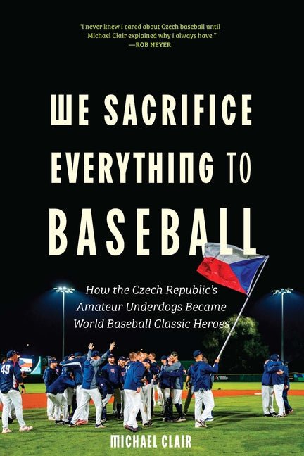 We Sacrifice Everything to Baseball: How the Czech Republic's Amateur Underdogs Became World Baseball Classic Heroes - Ingram