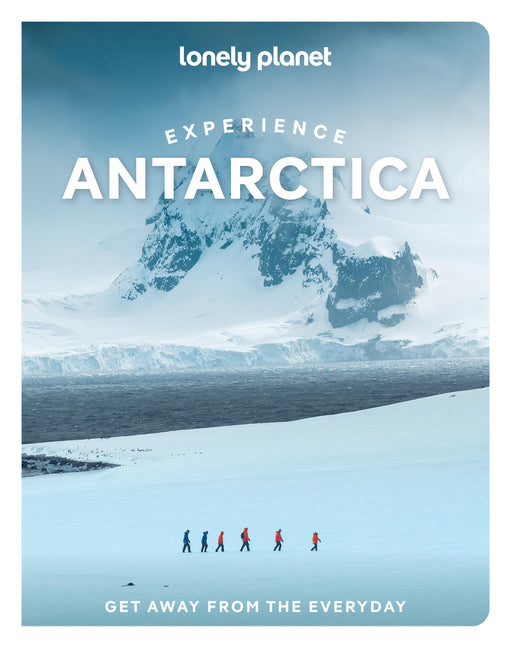 Lonely Planet Experience Antarctica: Build a Trip to Remember Local Insights Maps & Planning Tools Covers Ushuaia, Southern Ocean, Antarctic Peninsula
