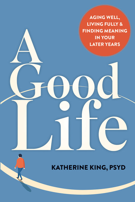 A Good Life: Aging Well, Living Fully, and Finding Meaning in Your Later Years