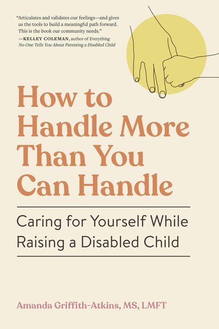 How to Handle More Than You Can Handle: Caring for Yourself While Raising a Disabled Child - Ingram