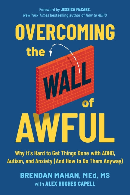 Overcoming the Wall of Awful: Why It's Hard to Get Things Done with ADHD, Autism, and Anxiety (and How to Do Them Anyway)